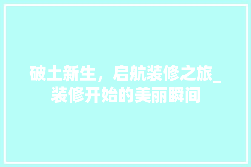 破土新生，启航装修之旅_装修开始的美丽瞬间