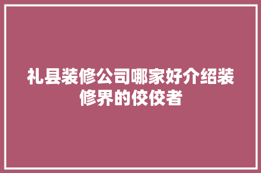 礼县装修公司哪家好介绍装修界的佼佼者