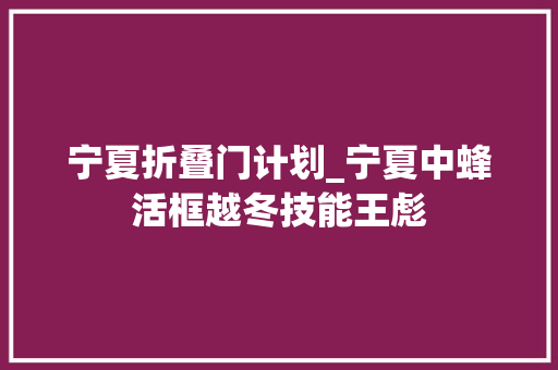 宁夏折叠门计划_宁夏中蜂活框越冬技能王彪