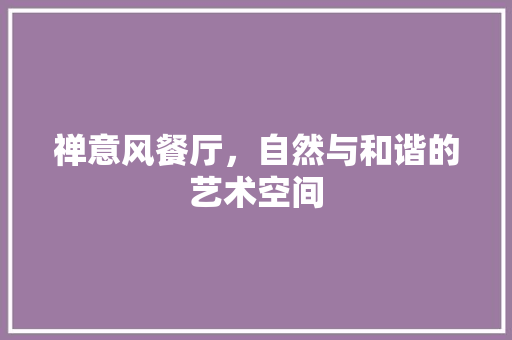 禅意风餐厅，自然与和谐的艺术空间