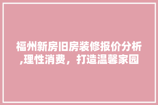 福州新房旧房装修报价分析,理性消费，打造温馨家园