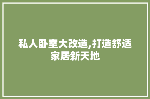 私人卧室大改造,打造舒适家居新天地