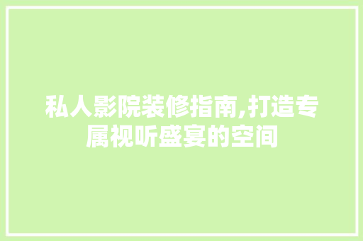 私人影院装修指南,打造专属视听盛宴的空间