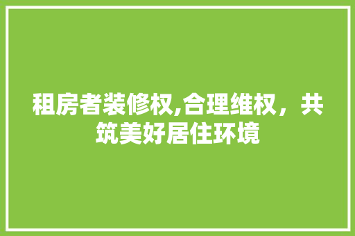 租房者装修权,合理维权，共筑美好居住环境