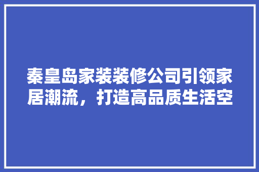 秦皇岛家装装修公司引领家居潮流，打造高品质生活空间