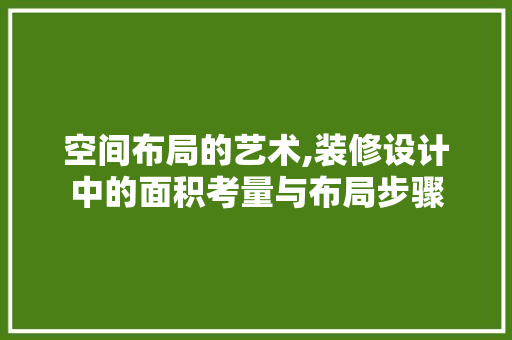 空间布局的艺术,装修设计中的面积考量与布局步骤