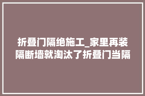 折叠门隔绝施工_家里再装隔断墙就淘汰了折叠门当隔断藏置物架中心这才省地