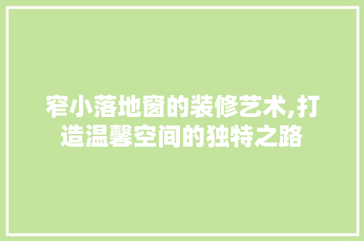 窄小落地窗的装修艺术,打造温馨空间的独特之路