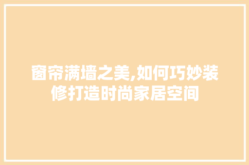 窗帘满墙之美,如何巧妙装修打造时尚家居空间