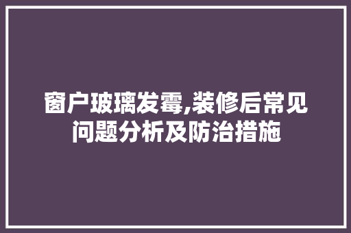 窗户玻璃发霉,装修后常见问题分析及防治措施