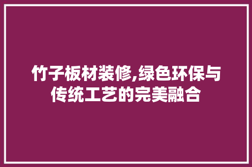 竹子板材装修,绿色环保与传统工艺的完美融合