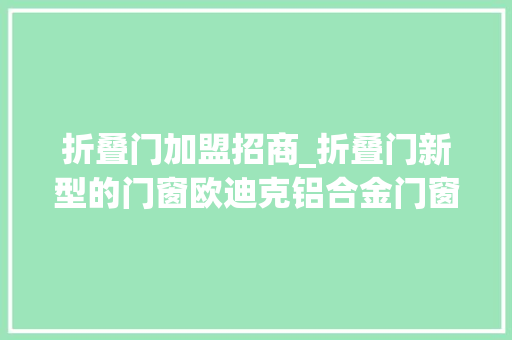 折叠门加盟招商_折叠门新型的门窗欧迪克铝合金门窗加盟