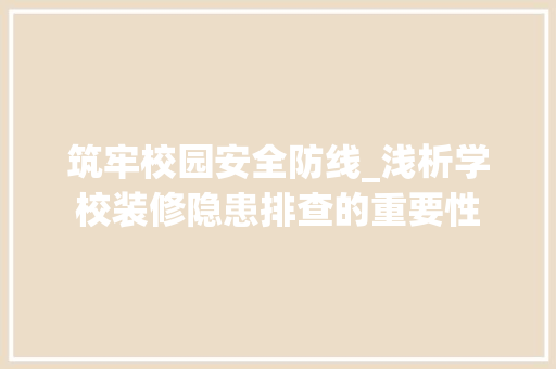筑牢校园安全防线_浅析学校装修隐患排查的重要性