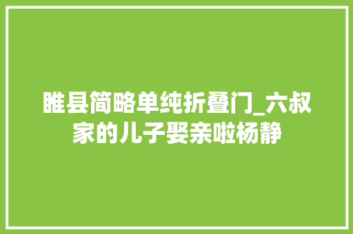 睢县简略单纯折叠门_六叔家的儿子娶亲啦杨静