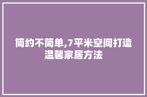 简约不简单,7平米空间打造温馨家居方法