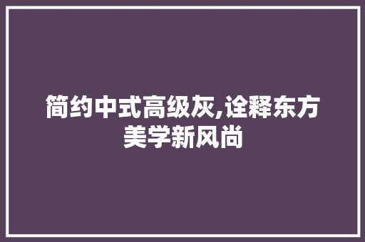 简约中式高级灰,诠释东方美学新风尚