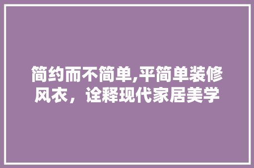 简约而不简单,平简单装修风衣，诠释现代家居美学