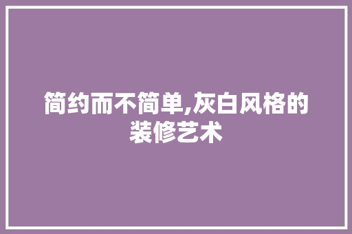 简约而不简单,灰白风格的装修艺术