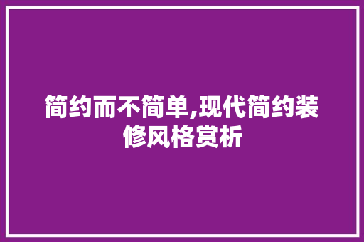 简约而不简单,现代简约装修风格赏析