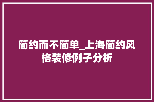 简约而不简单_上海简约风格装修例子分析