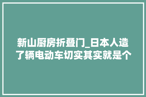 新山厨房折叠门_日本人造了辆电动车切实其实就是个充气娃娃
