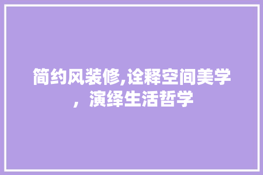 简约风装修,诠释空间美学，演绎生活哲学
