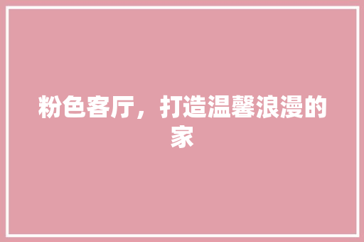 粉色客厅，打造温馨浪漫的家