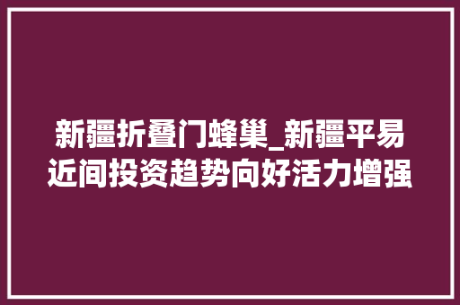新疆折叠门蜂巢_新疆平易近间投资趋势向好活力增强