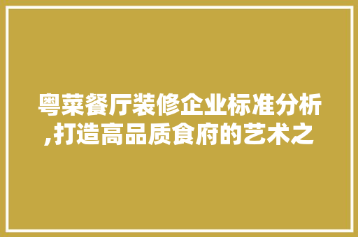 粤菜餐厅装修企业标准分析,打造高品质食府的艺术之路