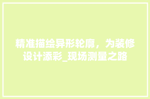 精准描绘异形轮廓，为装修设计添彩_现场测量之路