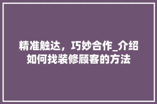 精准触达，巧妙合作_介绍如何找装修顾客的方法