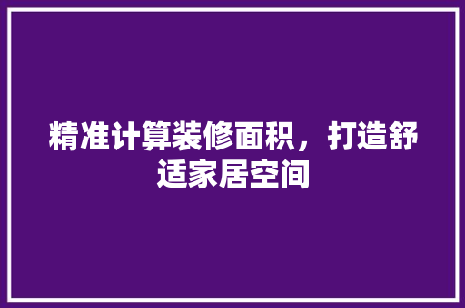 精准计算装修面积，打造舒适家居空间