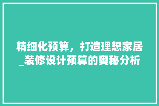 精细化预算，打造理想家居_装修设计预算的奥秘分析