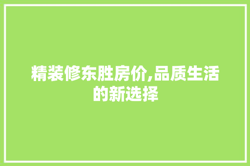 精装修东胜房价,品质生活的新选择