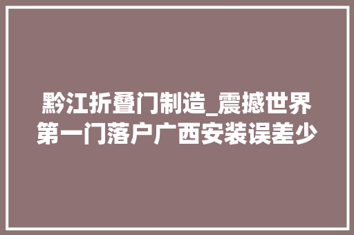 黔江折叠门制造_震撼世界第一门落户广西安装误差少于3根发丝