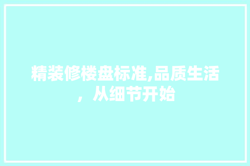 精装修楼盘标准,品质生活，从细节开始