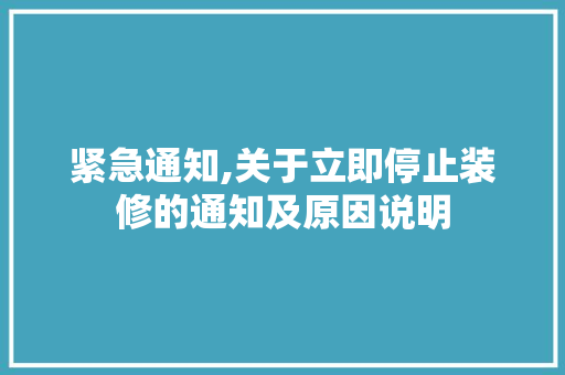 紧急通知,关于立即停止装修的通知及原因说明