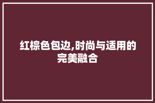 红棕色包边,时尚与适用的完美融合