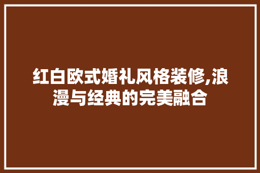 红白欧式婚礼风格装修,浪漫与经典的完美融合