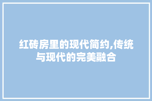 红砖房里的现代简约,传统与现代的完美融合