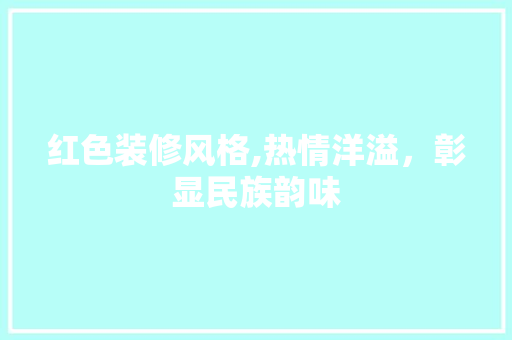 红色装修风格,热情洋溢，彰显民族韵味