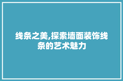 线条之美,探索墙面装饰线条的艺术魅力