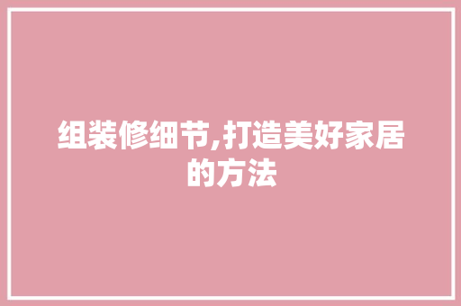 组装修细节,打造美好家居的方法
