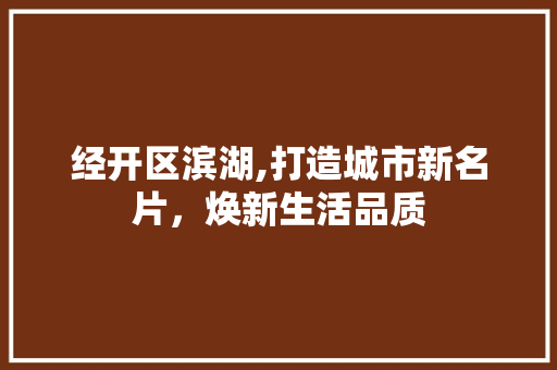 经开区滨湖,打造城市新名片，焕新生活品质