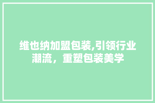 维也纳加盟包装,引领行业潮流，重塑包装美学