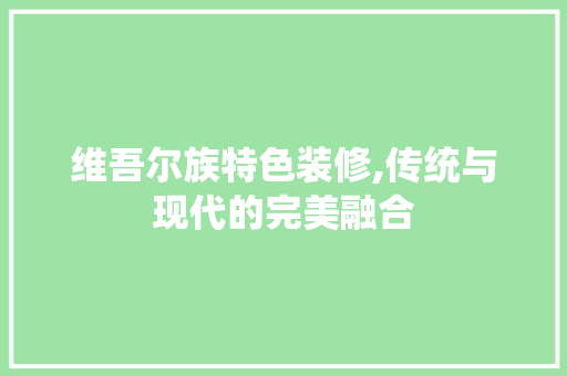维吾尔族特色装修,传统与现代的完美融合