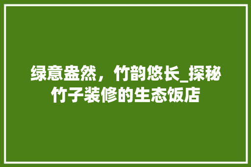 绿意盎然，竹韵悠长_探秘竹子装修的生态饭店