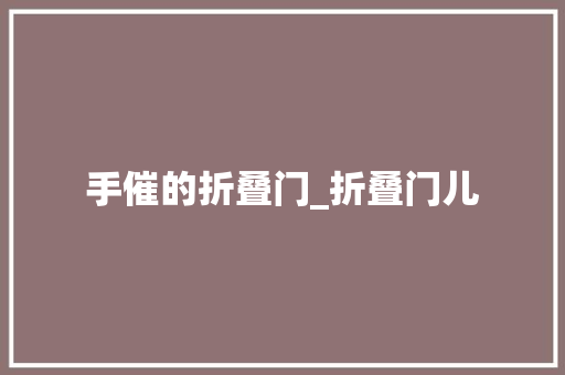 手催的折叠门_折叠门儿