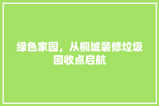 绿色家园，从桐城装修垃圾回收点启航