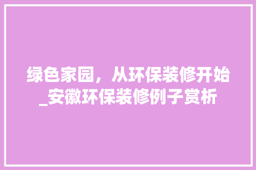 绿色家园，从环保装修开始_安徽环保装修例子赏析